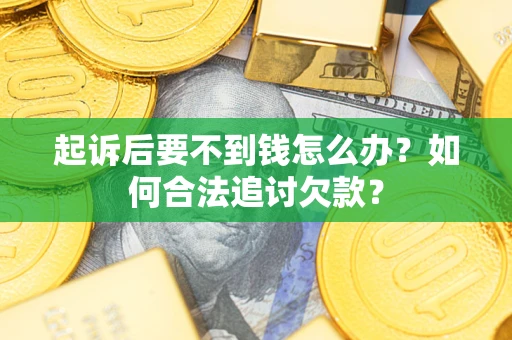 北京起诉后要不到钱怎么办？如何合法追讨欠款？