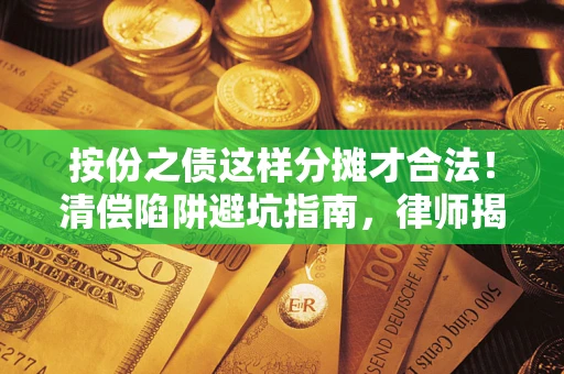 北京按份之债这样分摊才合法！清偿陷阱避坑指南，律师揭秘关键条款