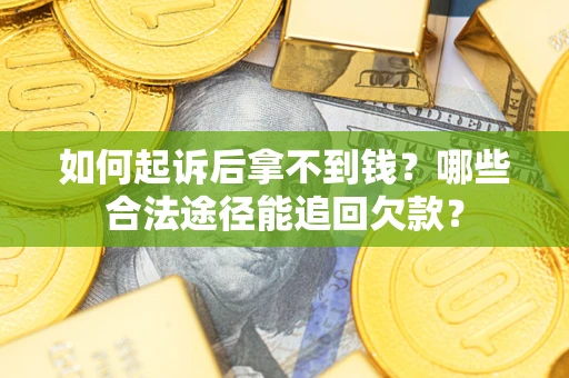 北京如何起诉后拿不到钱？哪些合法途径能追回欠款？