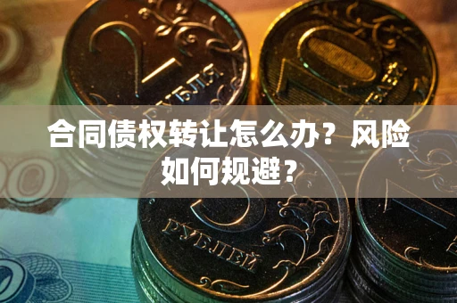 北京合同债权转让怎么办？风险如何规避？