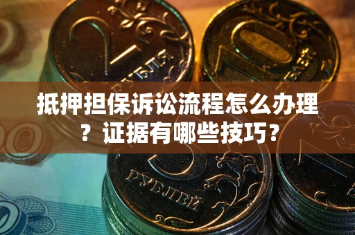 北京抵押担保诉讼流程怎么办理？证据有哪些技巧？
