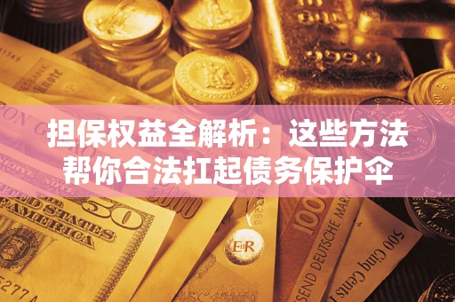 北京担保权益全解析：这些方法帮你合法扛起债务保护伞