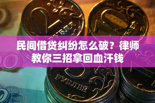 北京民间借贷纠纷怎么破？律师教你三招拿回血汗钱