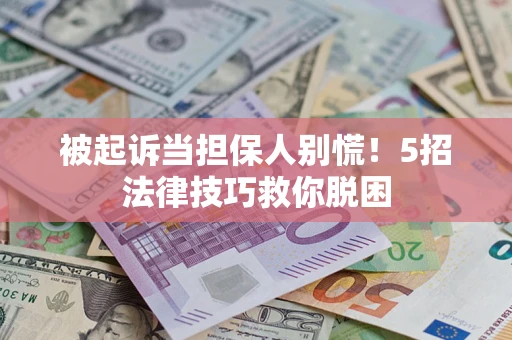 北京被起诉当担保人别慌！5招法律技巧救你脱困