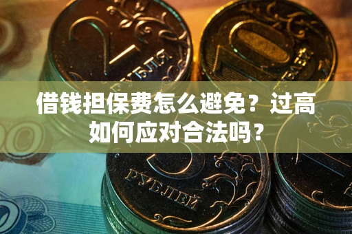 北京借钱担保费怎么避免？过高如何应对合法吗？