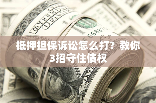 北京抵押担保诉讼怎么打？教你3招守住债权