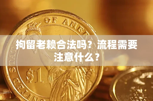 北京拘留老赖合法吗？流程需要注意什么？