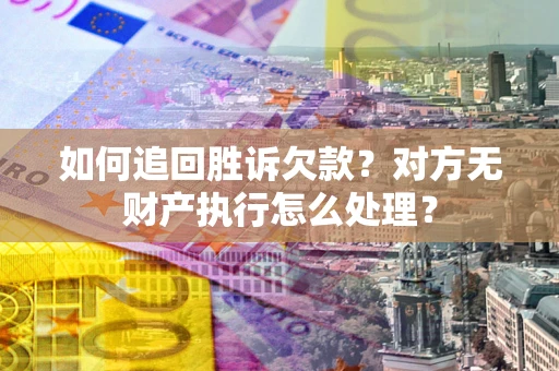 北京如何追回胜诉欠款？对方无财产执行怎么处理？