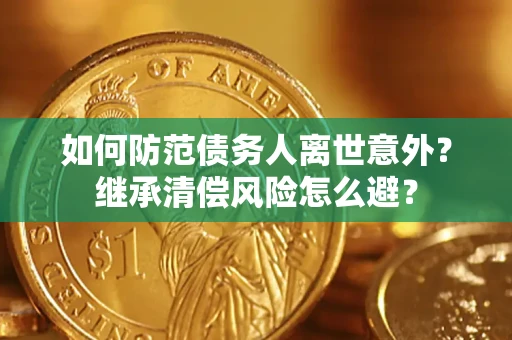 北京如何防范债务人离世意外？继承清偿风险怎么避？