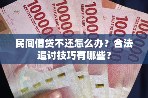 北京民间借贷不还怎么办？合法追讨技巧有哪些？