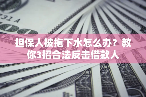 北京担保人被拖下水怎么办？教你3招合法反击借款人