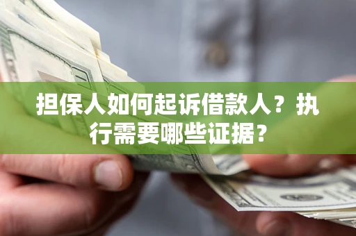 北京担保人如何起诉借款人？执行需要哪些证据？
