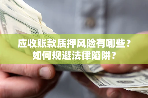 北京应收账款质押风险有哪些？如何规避法律陷阱？