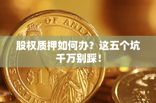 北京股权质押如何办？这五个坑千万别踩！