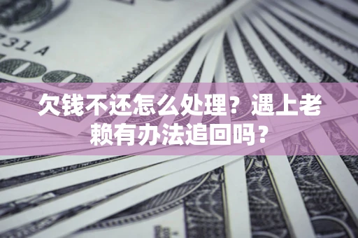 北京欠钱不还怎么处理？遇上老赖有办法追回吗？