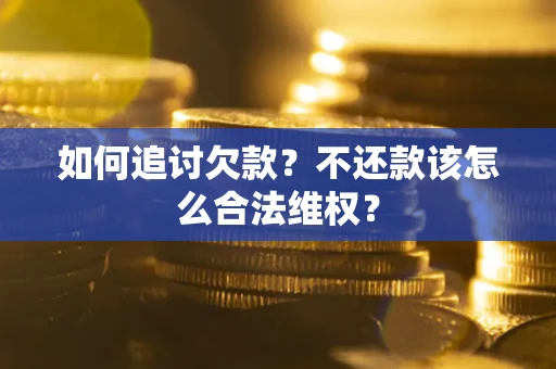 北京如何追讨欠款？不还款该怎么合法维权？