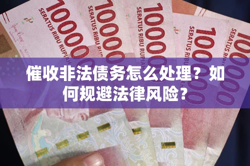 北京催收非法债务怎么处理？如何规避法律风险？