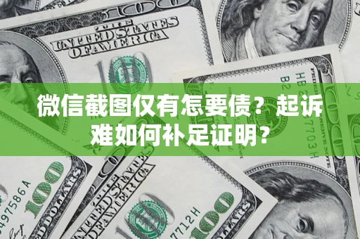 北京微信截图仅有怎要债？起诉难如何补足证明？