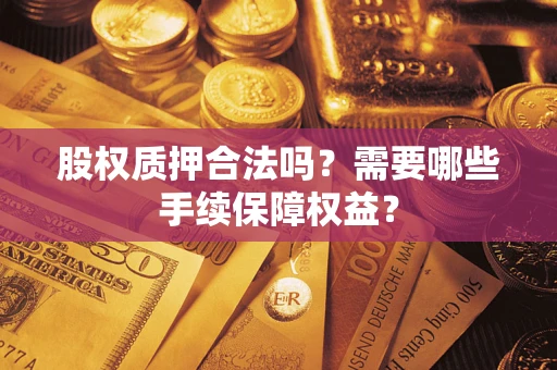 北京股权质押合法吗？需要哪些手续保障权益？
