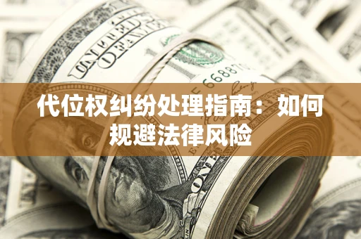 北京代位权纠纷处理指南:如何规避法律风险 北京代位权纠纷处理指南:如何规避法律风险