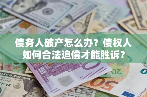 北京债务人破产怎么办？债权人如何合法追偿才能胜诉？