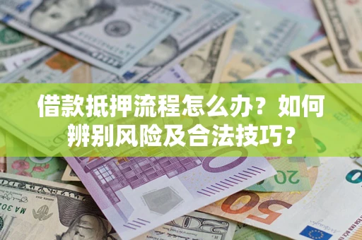 北京借款抵押流程怎么办？如何辨别风险及合法技巧？