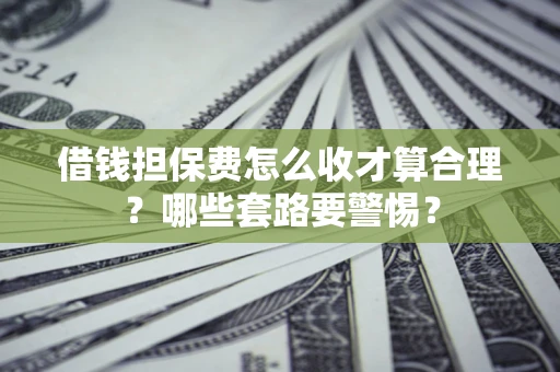 北京借钱担保费怎么收才算合理？哪些套路要警惕？