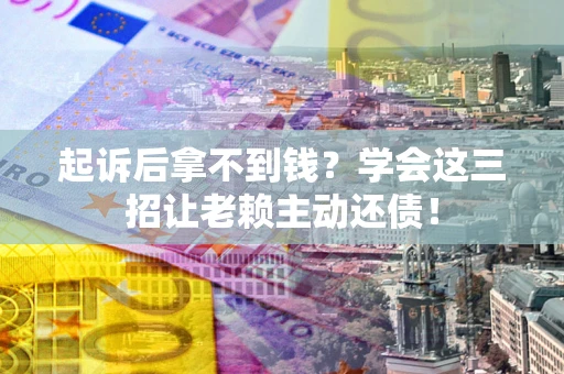 北京起诉后拿不到钱？学会这三招让老赖主动还债！
