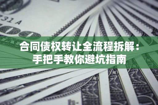北京合同债权转让全流程拆解：手把手教你避坑指南