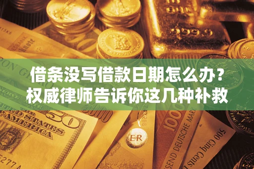 北京借条没写借款日期怎么办？权威律师告诉你这几种补救方法！