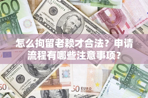 北京怎么拘留老赖才合法？申请流程有哪些注意事项？