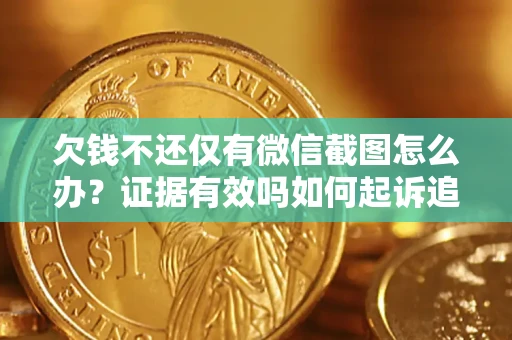 北京欠钱不还仅有微信截图怎么办？证据有效吗如何起诉追回欠款？