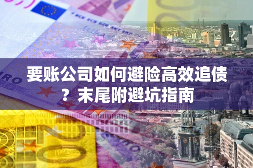 北京要账公司如何避险高效追债？末尾附避坑指南