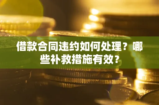 北京借款合同违约如何处理？哪些补救措施有效？