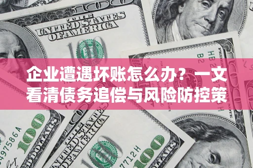 北京企业遭遇坏账怎么办？一文看清债务追偿与风险防控策略