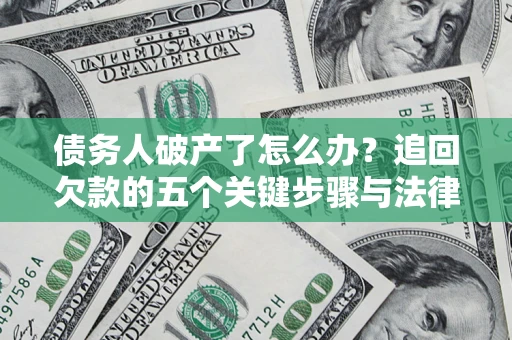 北京债务人破产了怎么办？追回欠款的五个关键步骤与法律策略