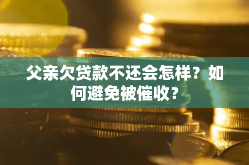 北京父亲欠贷款不还会怎样？如何避免被催收？
