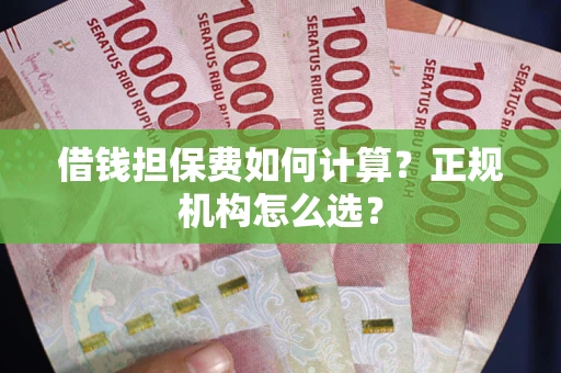 北京借钱担保费如何计算？正规机构怎么选？