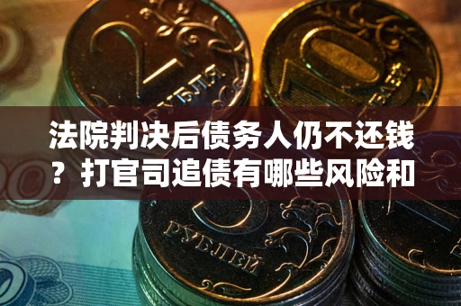 北京法院判决后债务人仍不还钱？打官司追债有哪些风险和技巧？