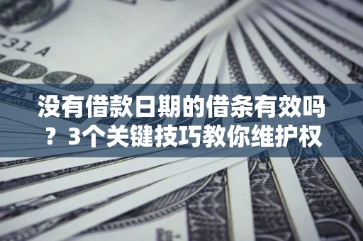 北京没有借款日期的借条有效吗？3个关键技巧教你维护权益