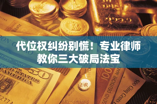 北京代位权纠纷别慌！专业律师教你三大破局法宝