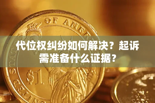北京代位权纠纷如何解决？起诉需准备什么证据？