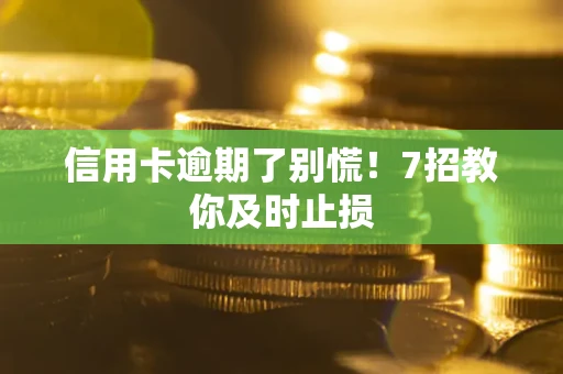 北京信用卡逾期了别慌！7招教你及时止损