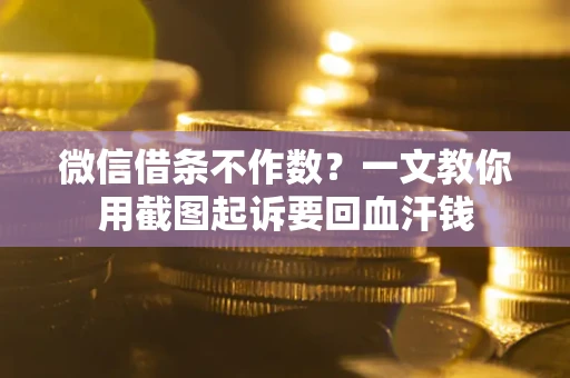 北京微信借条不作数？一文教你用截图起诉要回血汗钱