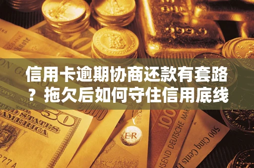 北京信用卡逾期协商还款有套路？拖欠后如何守住信用底线？