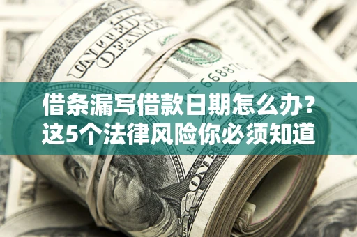 北京借条漏写借款日期怎么办？这5个法律风险你必须知道
