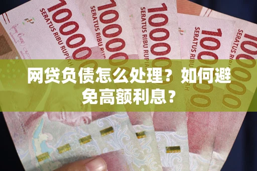北京网贷负债怎么处理？如何避免高额利息？