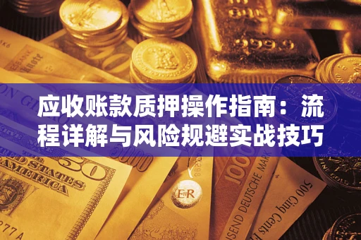 北京应收账款质押操作指南:流程详解与风险规避实战技巧 北京应收账款质押操作指南:流程详解与风险规避实战技巧