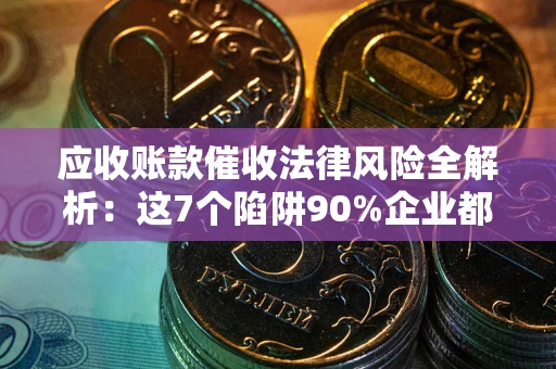 北京应收账款催收法律风险全解析：这7个陷阱90%企业都踩过（含合规应对指南）