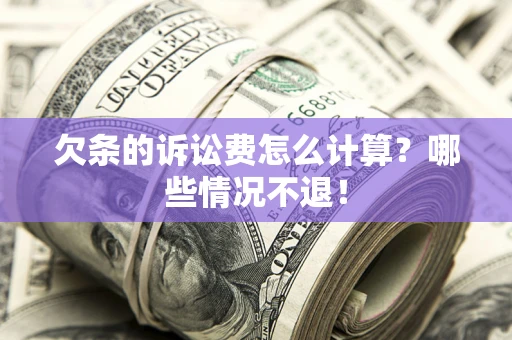 北京欠条的诉讼费怎么计算?哪些情况不退! 北京欠条的诉讼费怎么计算?哪些情况不退!